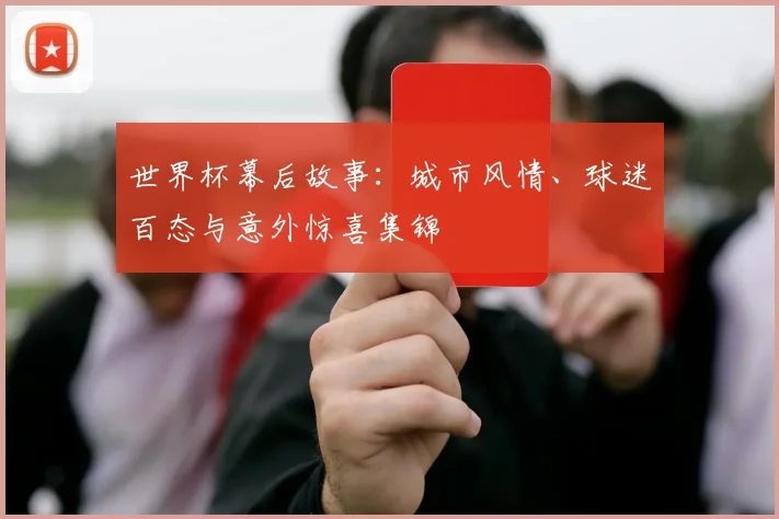 世界杯幕后故事:城市风情、球迷百态与意外惊喜集锦