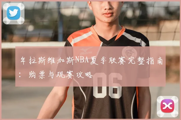 年拉斯维加斯NBA夏季联赛完整指南：购票与观赛攻略