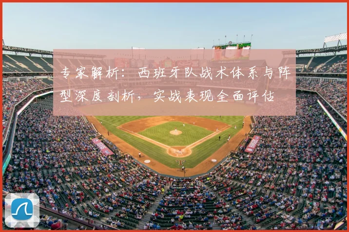 专家解析:西班牙队战术体系与阵型深度剖析,实战表现全面评估
