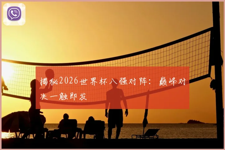 揭秘2026世界杯八强对阵：巅峰对决一触即发