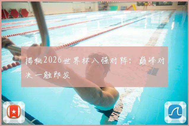 揭秘2026世界杯八强对阵：巅峰对决一触即发