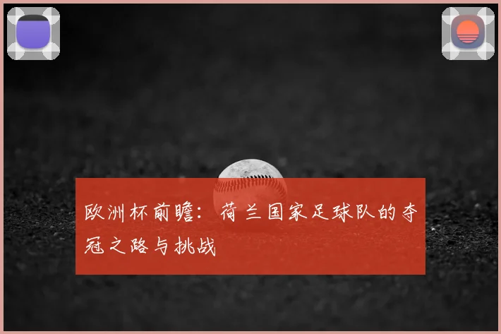 欧洲杯前瞻:荷兰国家足球队的夺冠之路与挑战
